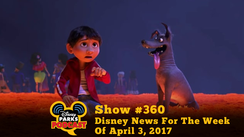 Disney Parks Podcast Show #360 - Disney News For The Week Of April 3, 2017