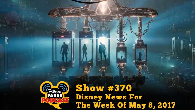 Disney Parks Podcast Show #370 - Disney News For The Week Of May 8, 2017