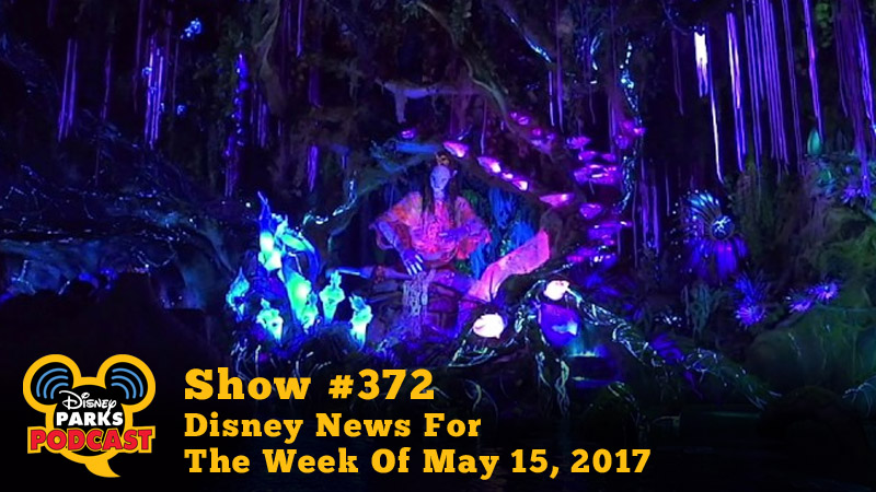 Disney Parks Podcast Show #372 - Disney News For The Week Of May 15, 2017