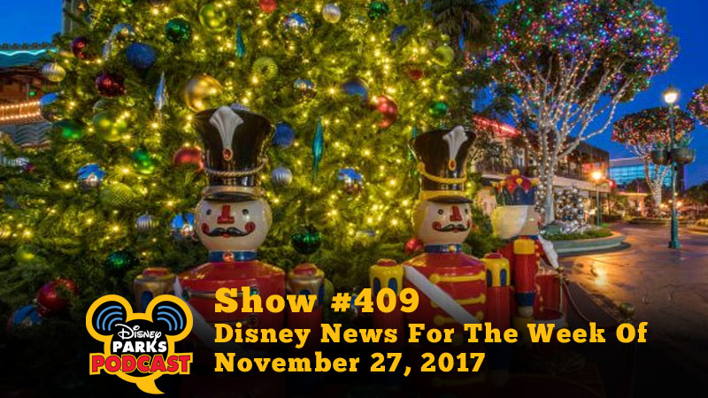 Disney Parks Podcast Show #409 – Disney News For The Week Of November 27, 2017