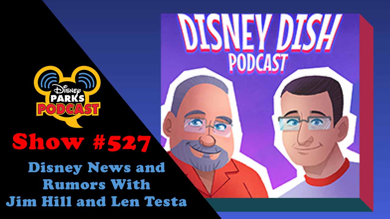 Disney Parks Podcast Show #527 – Disney News and Rumors With Jim Hill and Len Testa