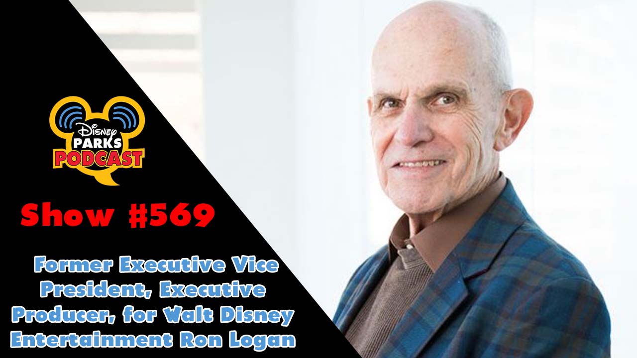 Disney Parks Podcast Show #569 - Former Executive Vice President, Executive Producer, for Walt Disney Entertainment Ron Logan