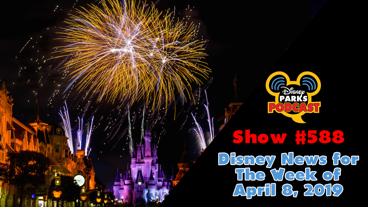 Disney Parks Podcast Show #588 – Disney News For The Week Of April 8, 2019