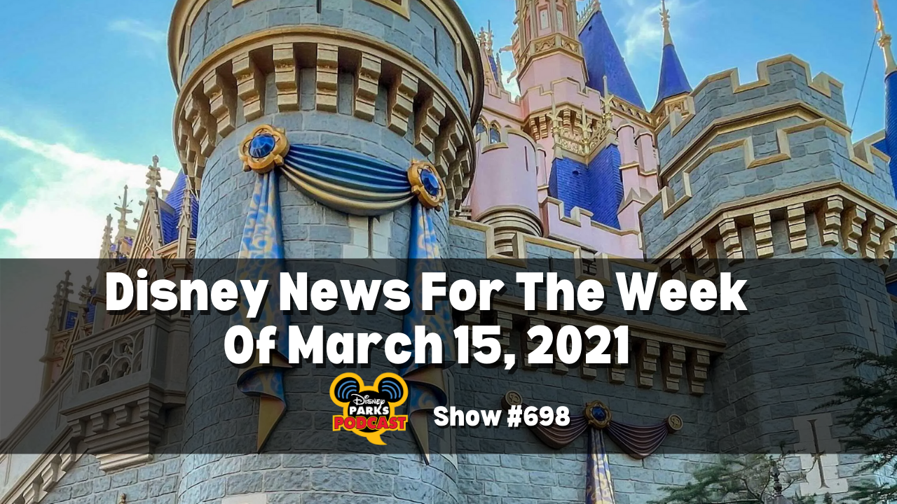 Disney Parks Podcast Show #698 - Disney News for the Week of March 15, 2021