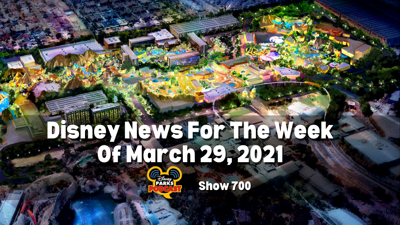 Disney Parks Podcast Show #700 - Disney News for the Week of March 29, 2021