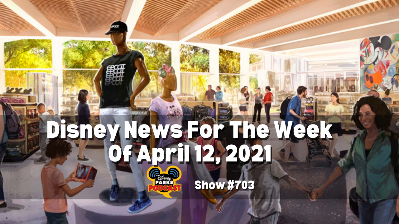 Disney Parks Podcast Show #703 - Disney News for the Week of April 12, 2021