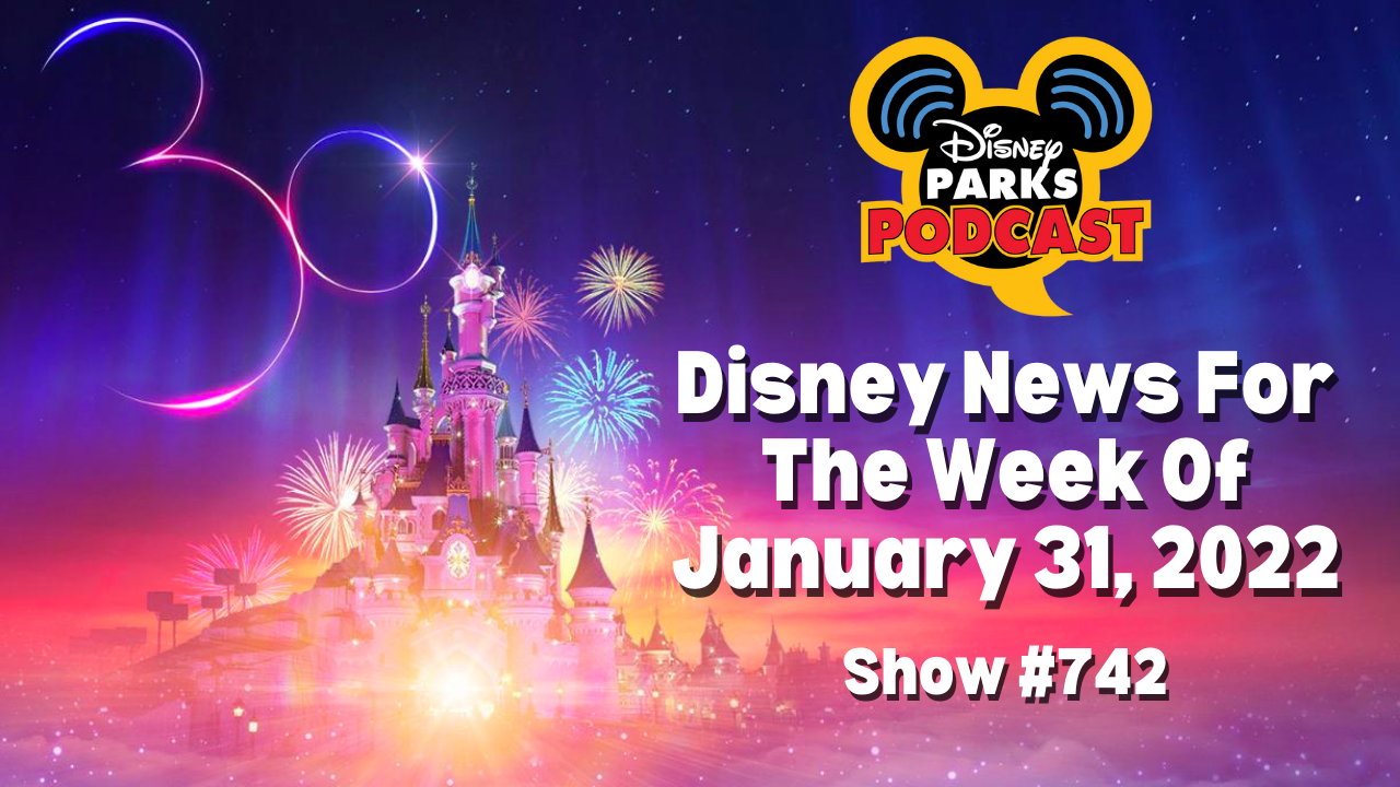 Disney Parks Podcast Show #742- Disney News for the Week of January 31, 2022